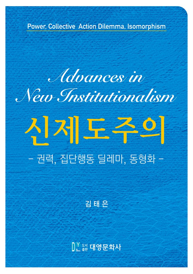 신제도주의 : 권력, 집단행동 딜레마, 동형화 = Advances in new institutionalism : power, collective action dilemma, isomorphism