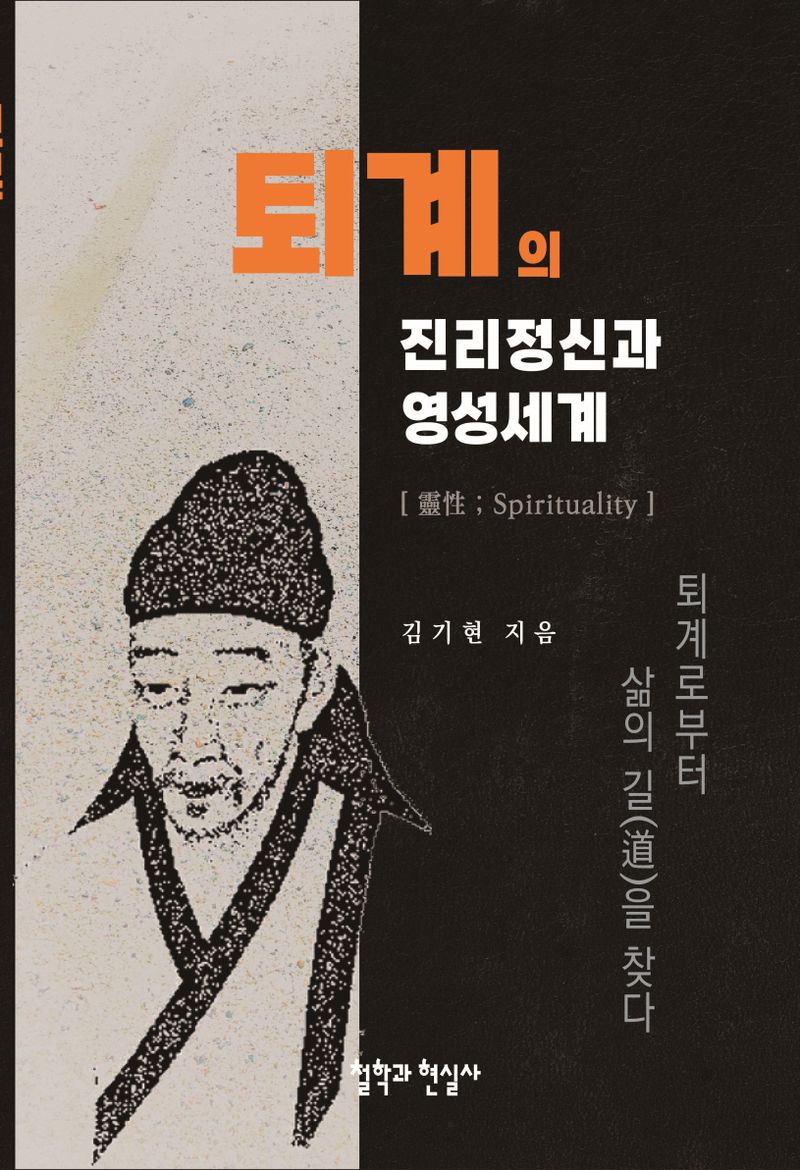 퇴계의 진리정신과 영성(靈性)세계 : 퇴계로부터 삶의 길(道)을 찾다
