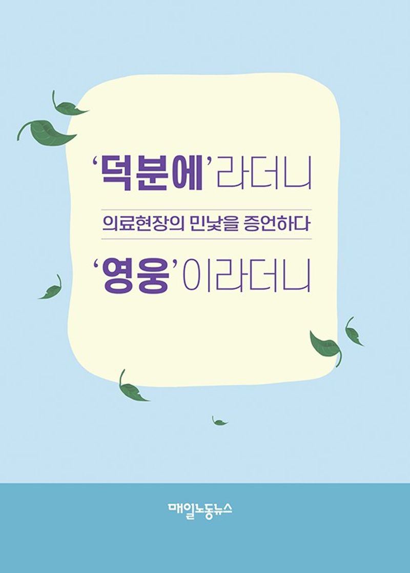 '덕분에'라더니 '영웅'이라더니 : 의료현장의 민낯을 증언하다