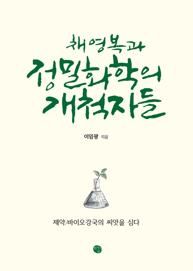 채영복과 정밀화학의 개척자들 : 제약/바이오강국의 씨앗을 심다 / 이임광 지음