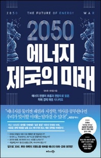 (2050) 에너지 제국의 미래 [전자자료] = 2050 the future of energy war : 에너지 전쟁의 흐름과 전망으로 읽은 미래 경제 패권 시나리오