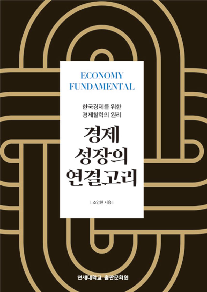 경제 성장의 연결고리 = Economy fundamental : 한국경제를 위한 경제철학의 원리 / 조양현 지음