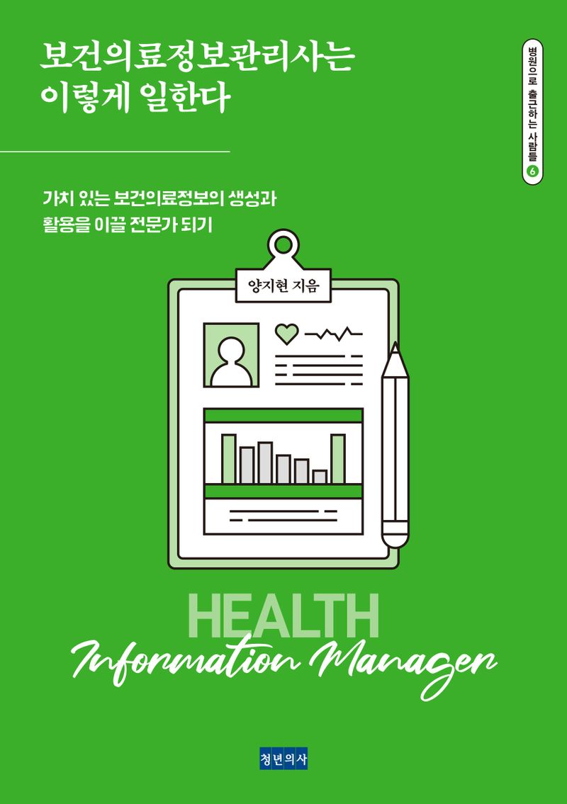 보건의료정보관리사는 이렇게 일한다 : 가치 있는 보건의료정보의 생성과 활용을 이끌 전문가 되기 / 양지현 지음