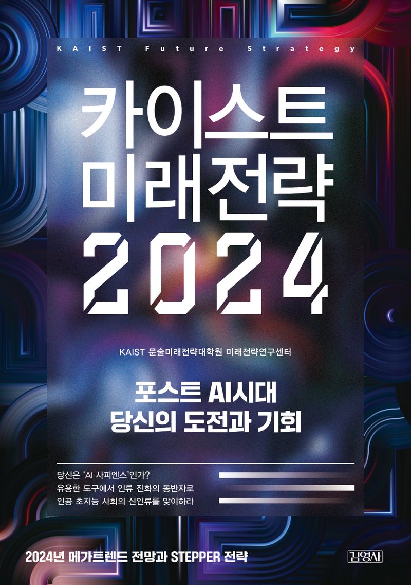 카이스트 미래전략 2024 = KAIST future strategy : 포스트 AI시대 당신의 도전과 기회 / 지은이: KAIST 문술미래전략대학원 미래전략연구센터