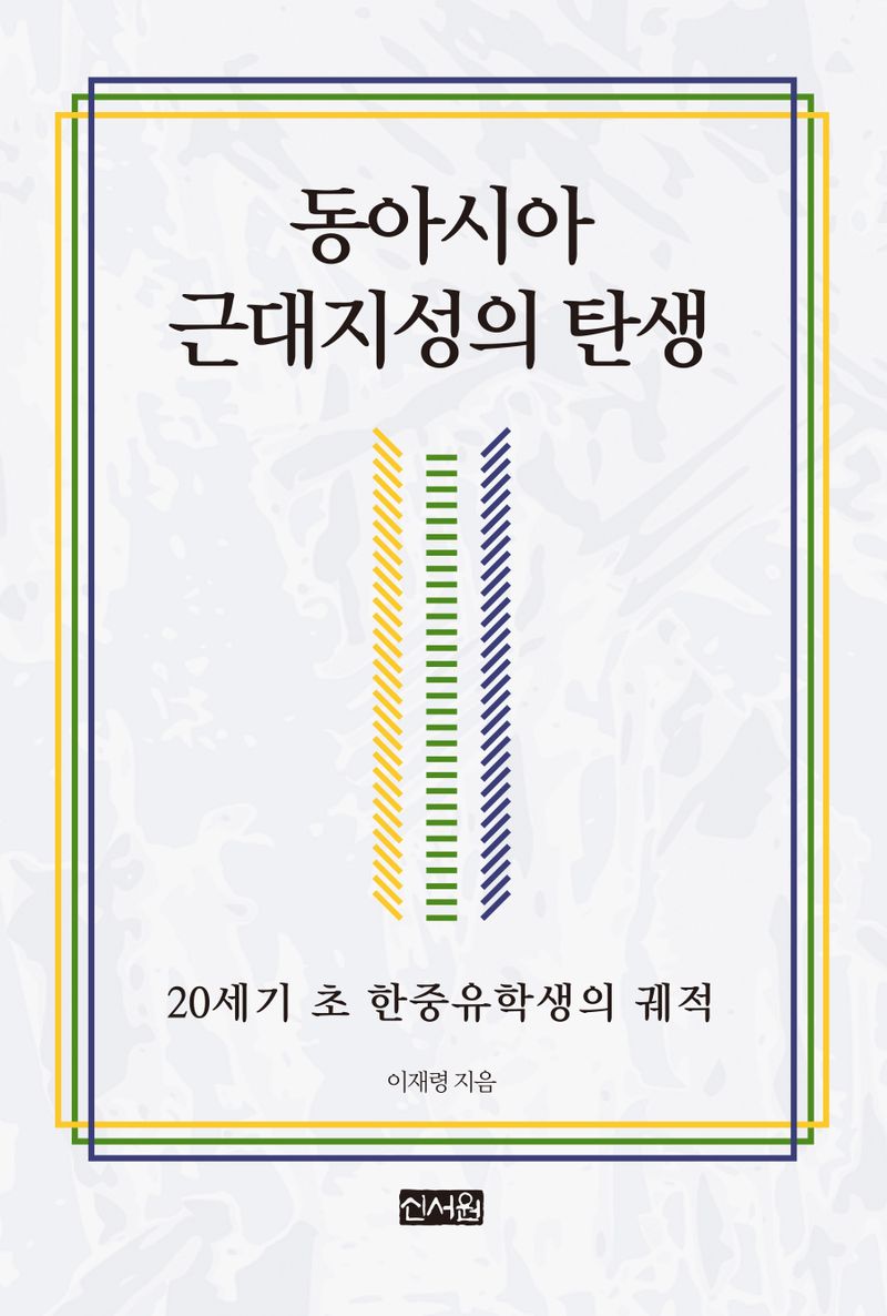 동아시아 근대지성의 탄생 : 20세기 초 한중유학생의 궤적 / 이재령 지음