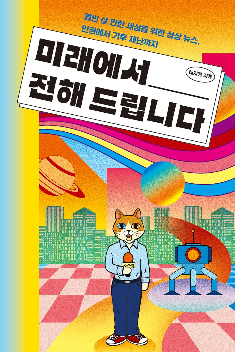 미래에서 전해 드립니다 : 훨씬 살 만한 세상을 위한 상상 뉴스, 인권에서 기후 재난까지 / 태지원 지음