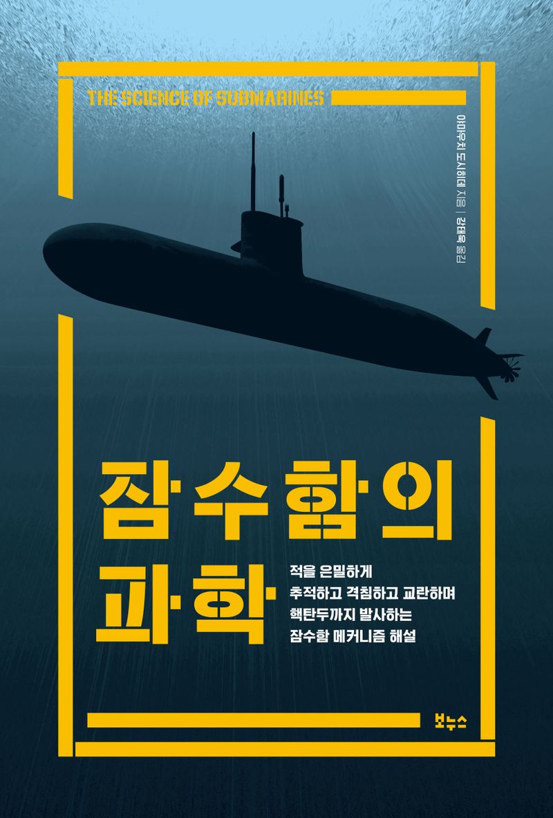 잠수함의 과학 = The science of submarines : 적을 은밀하게 추적하고 격침하고 교란하며 핵탄두까지 발사하는 잠수함 메커니즘 해설