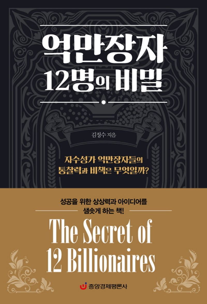 억만장자 12명의 비밀 = The secret of 12 billionaires : 자수성가 억만장자들의 통찰력과 비책은 무엇일까? / 김정수 지음