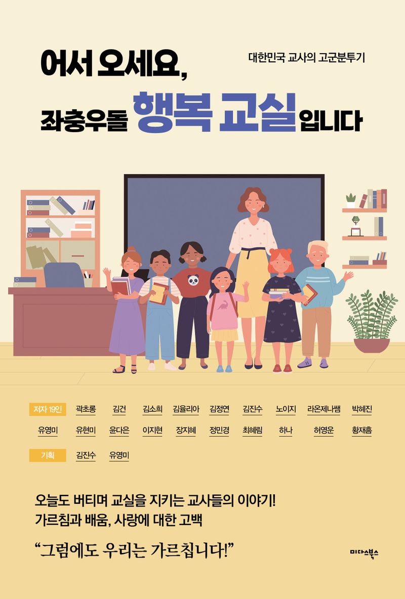 어서 오세요, 좌충우돌 행복 교실입니다 : 대한민국 교사의 고군분투기