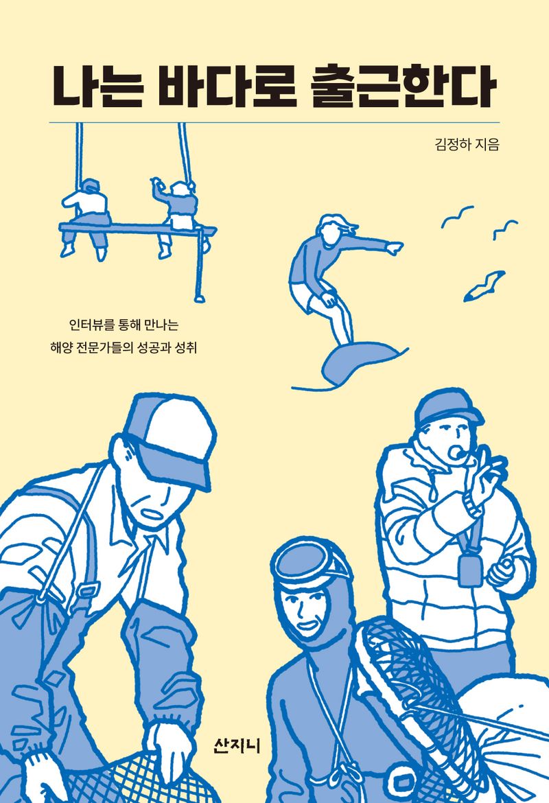 나는 바다로 출근한다 : 인터뷰를 통해 만나는 해양 전문가들의 성공과 성취