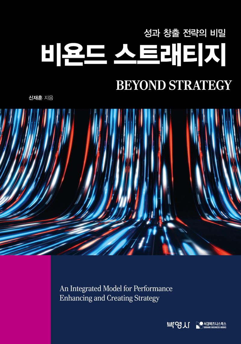 비욘드 스트래티지 : 성과 창출 전략의 비밀 = Beyond strategy : an integrated model for performance enhancing and creating strategy