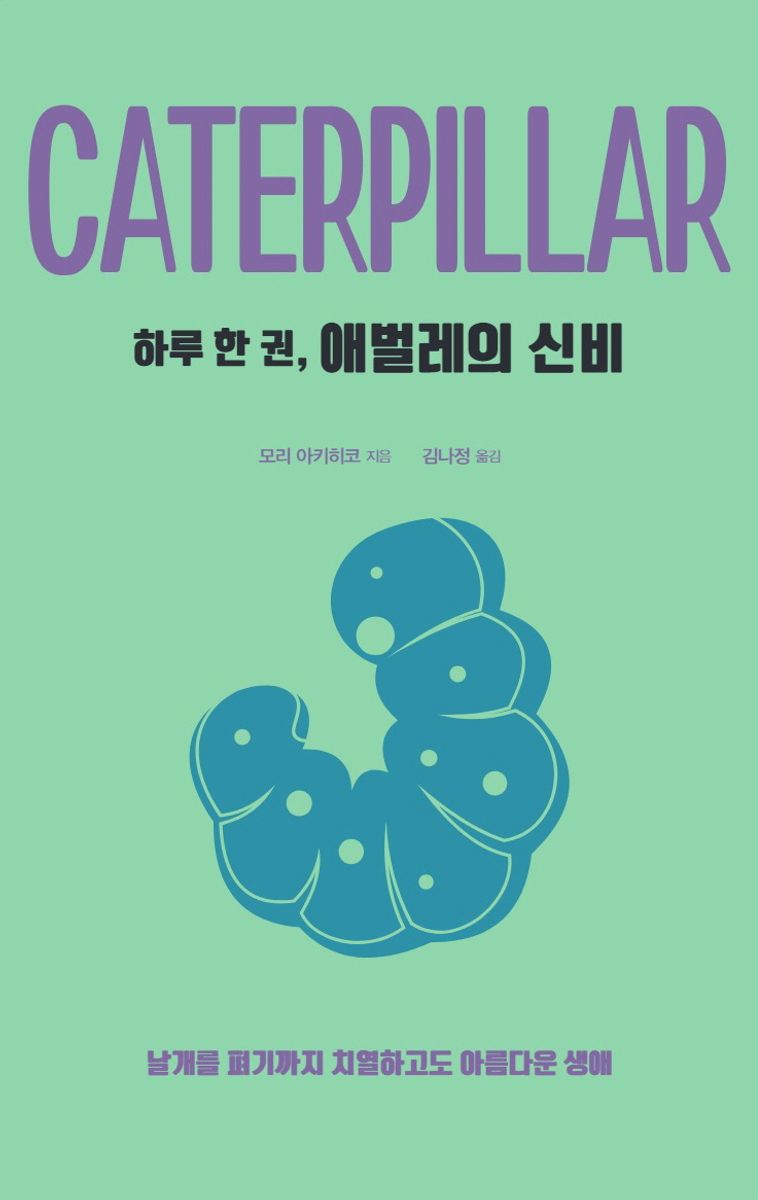 (하루 한 권,) 애벌레의 신비 = Caterpillar : 날개를 펴기까지 치열하고도 아름다운 생애 / 모리 아키히코 지음 ; 김나정 옮김