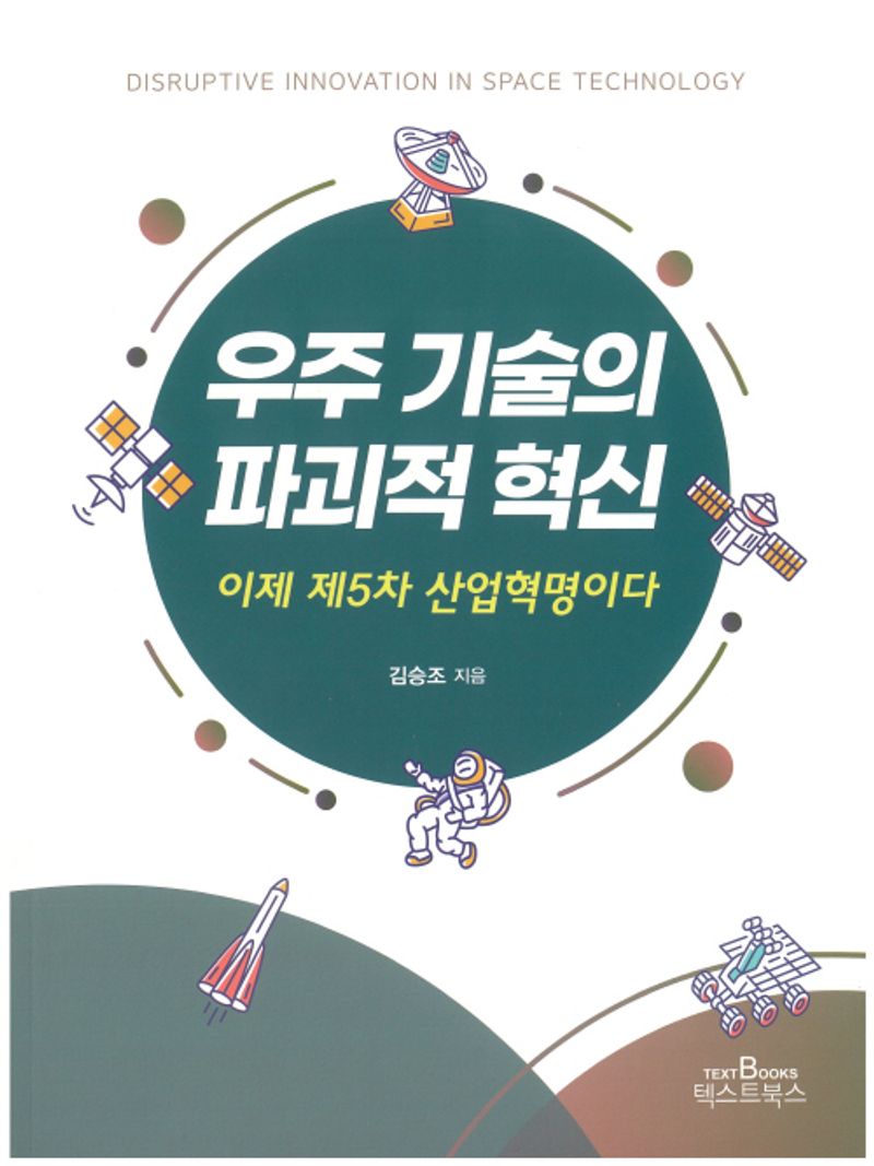 우주 기술의 파괴적 혁신 = Disruptive innovation in space technology : 이제 제5차 산업혁명이다