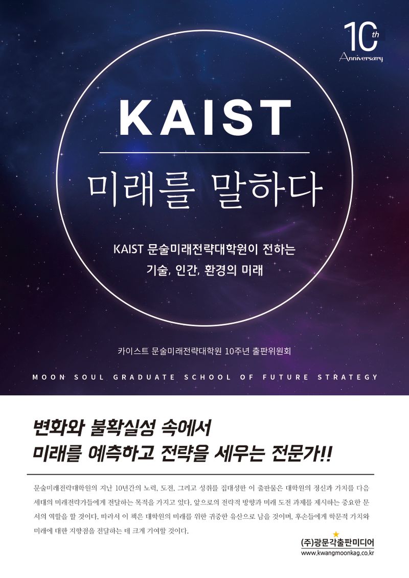 KAIST 미래를 말하다 : KAIST 문술미래전략대학원이 전하는 기술, 인간, 환경의 미래 / 지은이: 카이스트 문술미래전략대학원 10주년 출판위원회