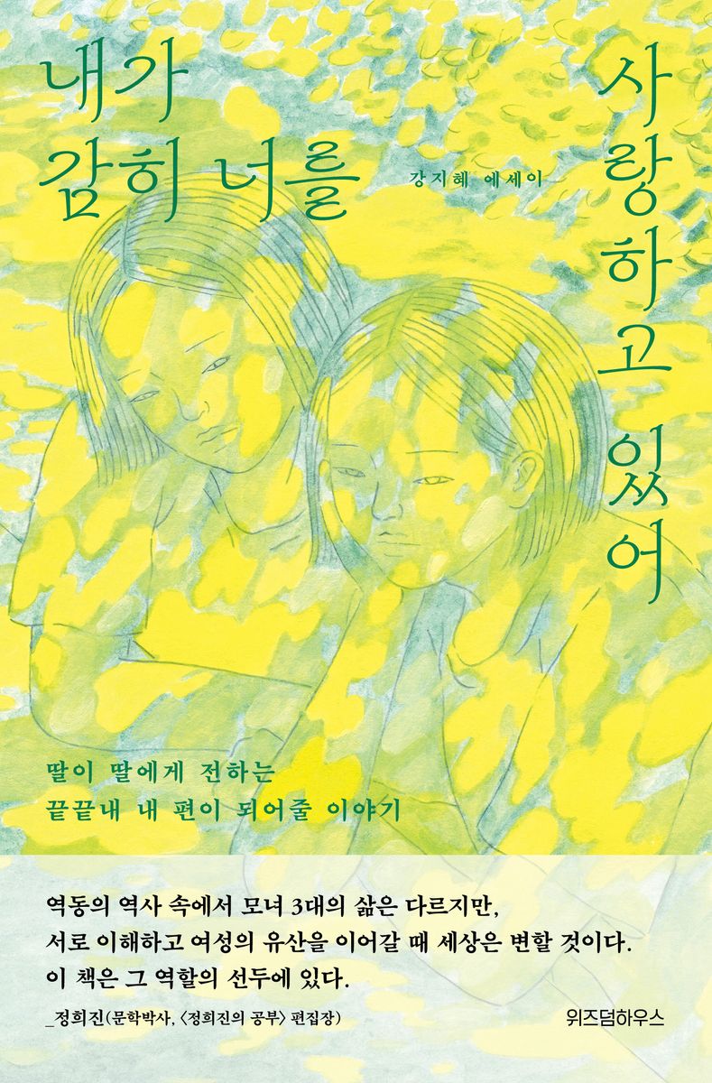 내가 감히 너를 사랑하고 있어 : 딸이 딸에게 전하는 끝끝내 내 편이 되어줄 이야기 : 강지혜 에세이 / 지은이: 강지혜