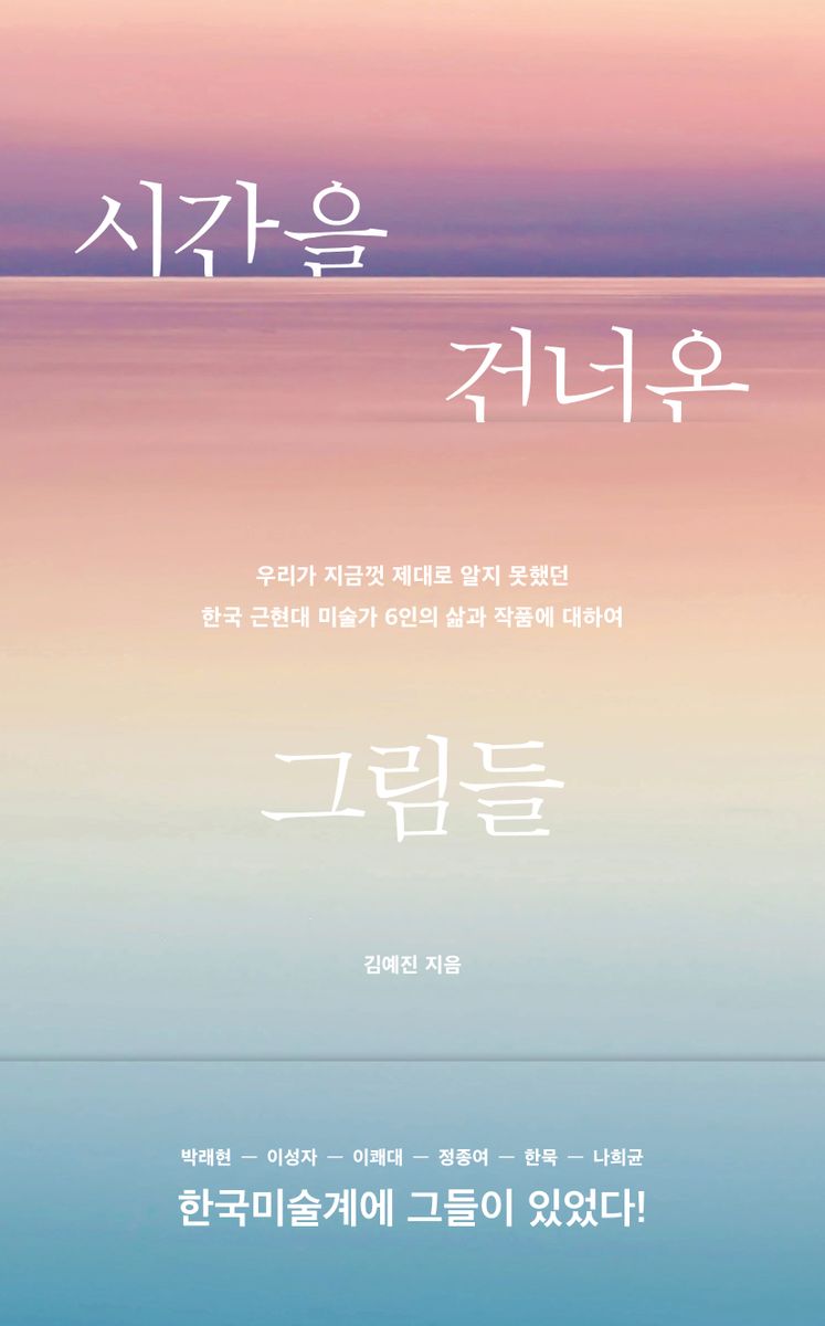 시간을 건너온 그림들 : 우리가 지금껏 제대로 알지 못했던 한국 근현대 미술가 6인의 삶과 작품에 대하여