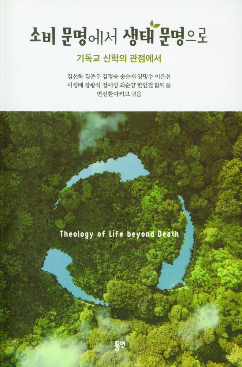 소비 문명에서 생태 문명으로 : 기독교 신학의 관점에서 : theology of life beyond death