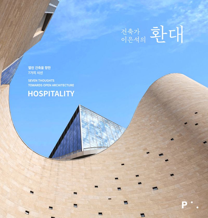 (건축가 이은석의) 환대 : 열린 건축을 위한 7가지 시선 = Hospitality : seven thoughts towards open architecture
