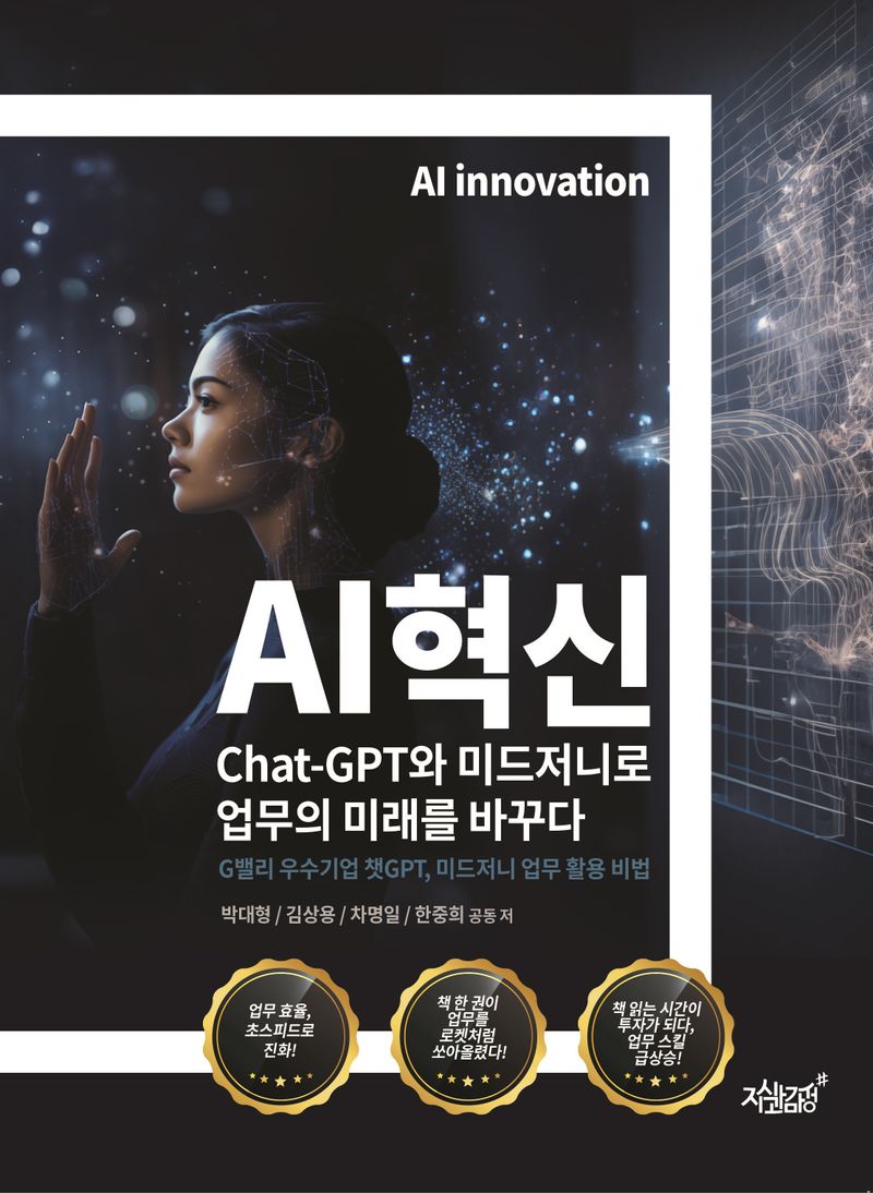 AI혁신 = AI innovation : Chat-GPT와 미드저니로 업무의 미래를 바꾸다 : G밸리 우수기업 챗GPT, 미드저니 업무 활용 비법 / 박대형, 김상용, 차명일, 한중희 공동 저