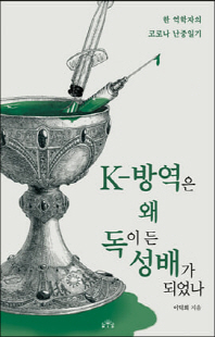 K-방역은 왜 독이든 성배가 되었나 [전자자료] : 한 역학자의 코로나 난중일기