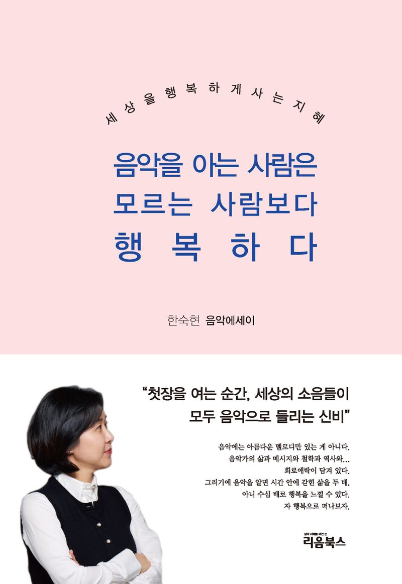 음악을 아는 사람은 모르는 사람보다 행복하다 : 세상을 행복하게 사는 지혜 : 한숙현 박사 음악에세이