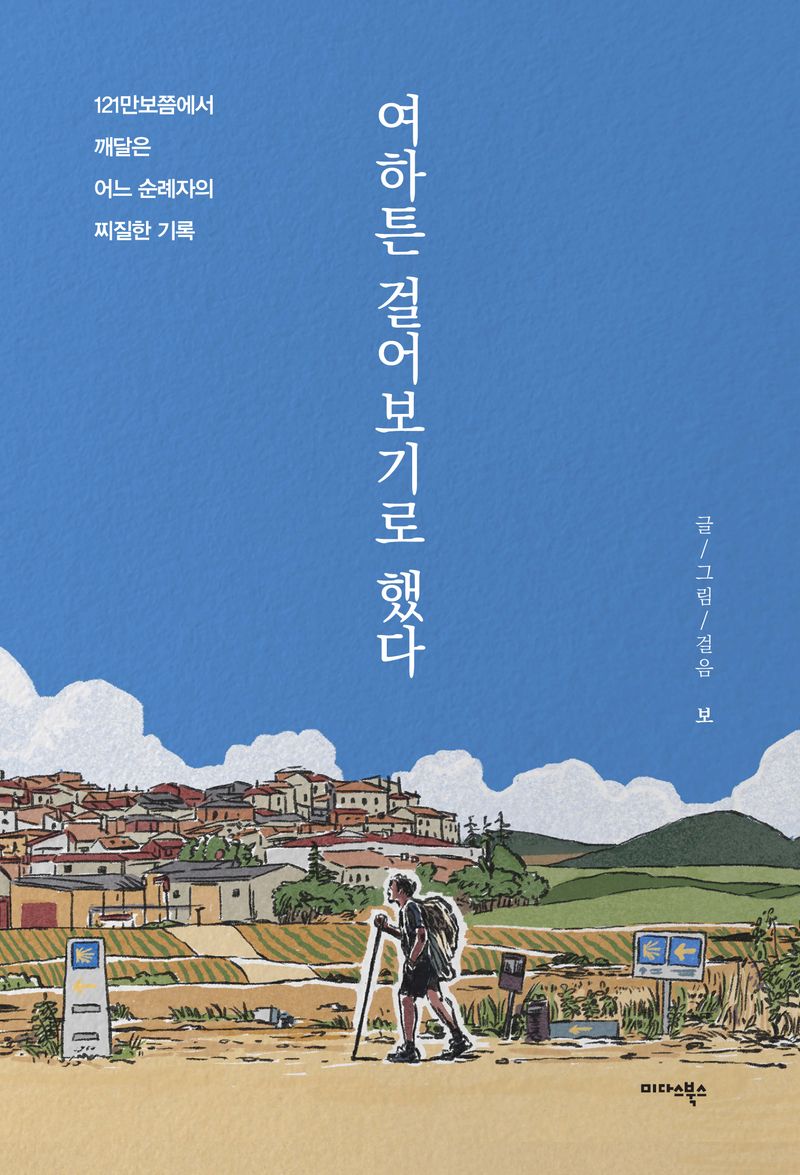 여하튼 걸어보기로 했다 : 121만 보쯤에서 깨달은 어느 순례자의 찌질한 기록 / 글/그림/걸음: 보