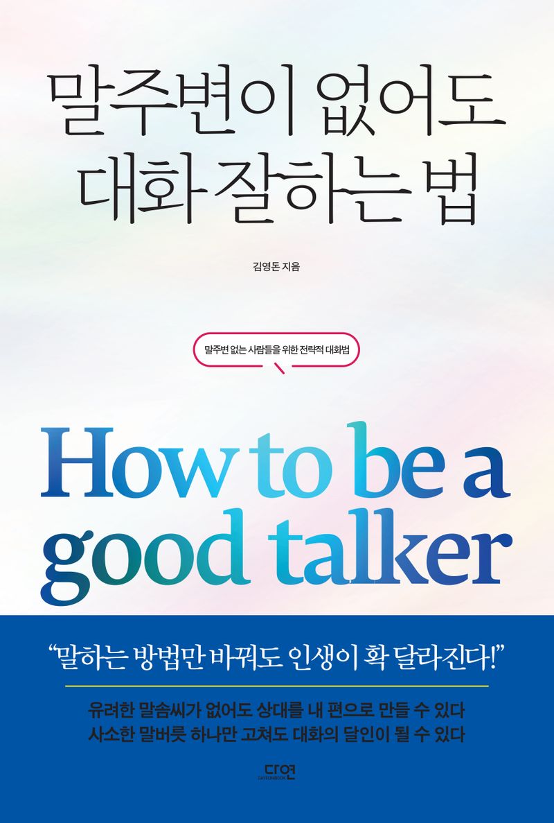 말주변이 없어도 대화 잘하는 법 = How to be a good talker : 말주변 없는 사람들을 위한 전략적 대화법 / 김영돈 지음