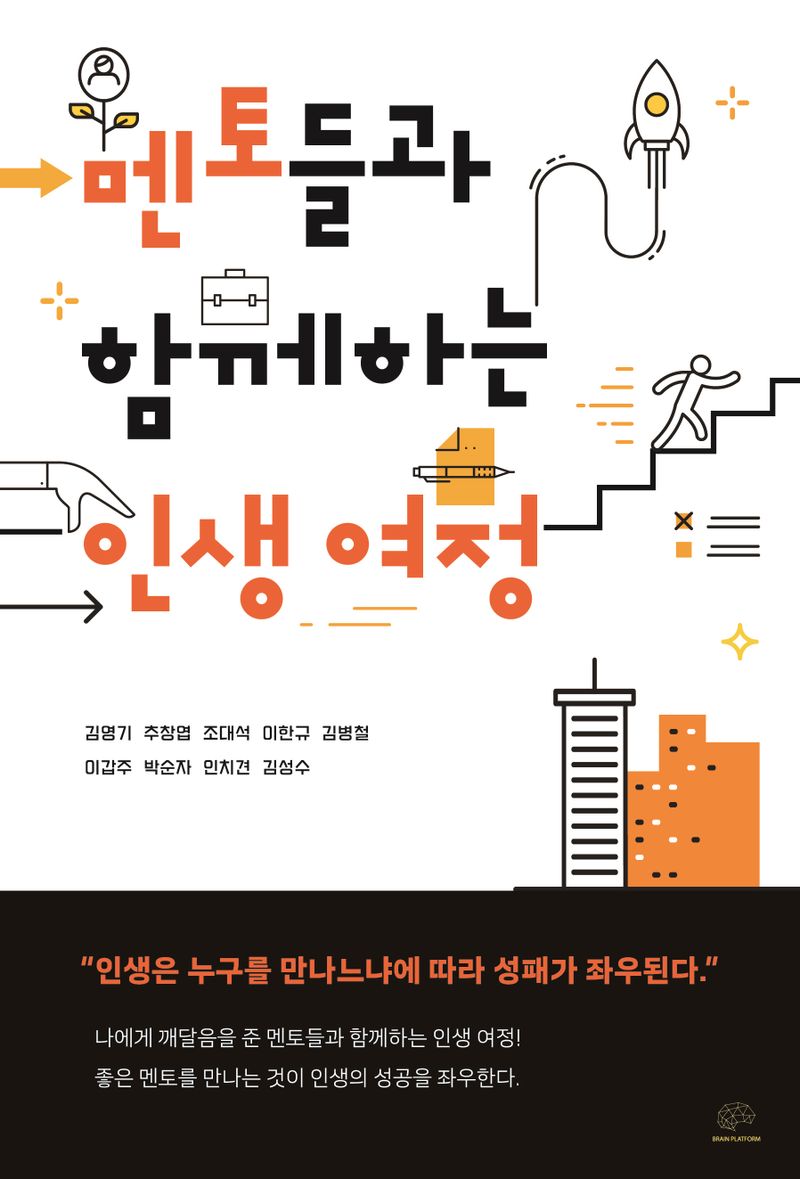 멘토들과 함께하는 인생 여정 : 인생은 누구를 만나느냐에 따라 성패가 좌우된다 / 지은이: 김영기, 추창엽, 조대석, 이한규, 김병철, 이갑주, 박순자, 인치견, 김성수