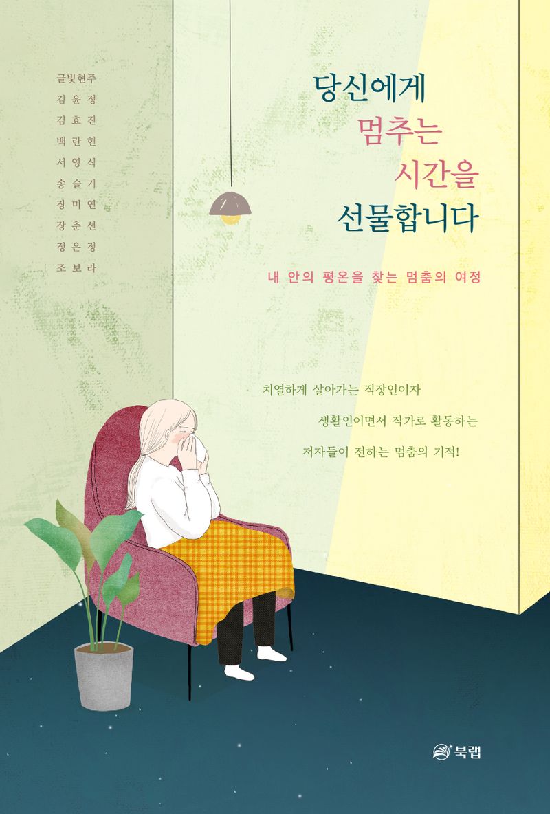 당신에게 멈추는 시간을 선물합니다 : 내 안의 평온을 찾는 멈춤의 여정 / 지은이: 글빛현주, 김윤정, 김효진, 백란현, 서영식 송슬기, 장미연, 장춘선, 정은정, 조보라