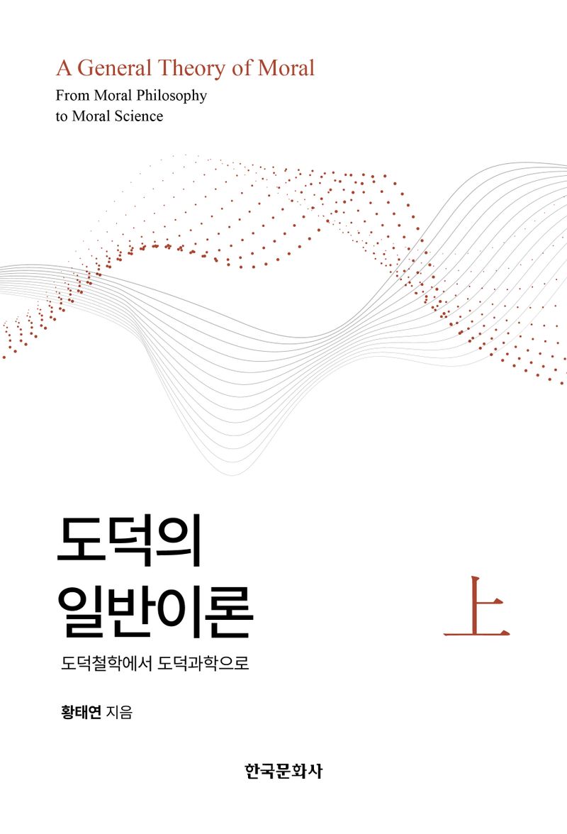도덕의 일반이론 : 도덕철학에서 도덕과학으로 = A general theory of moral : from moral philosophy to moral science. 上, 下