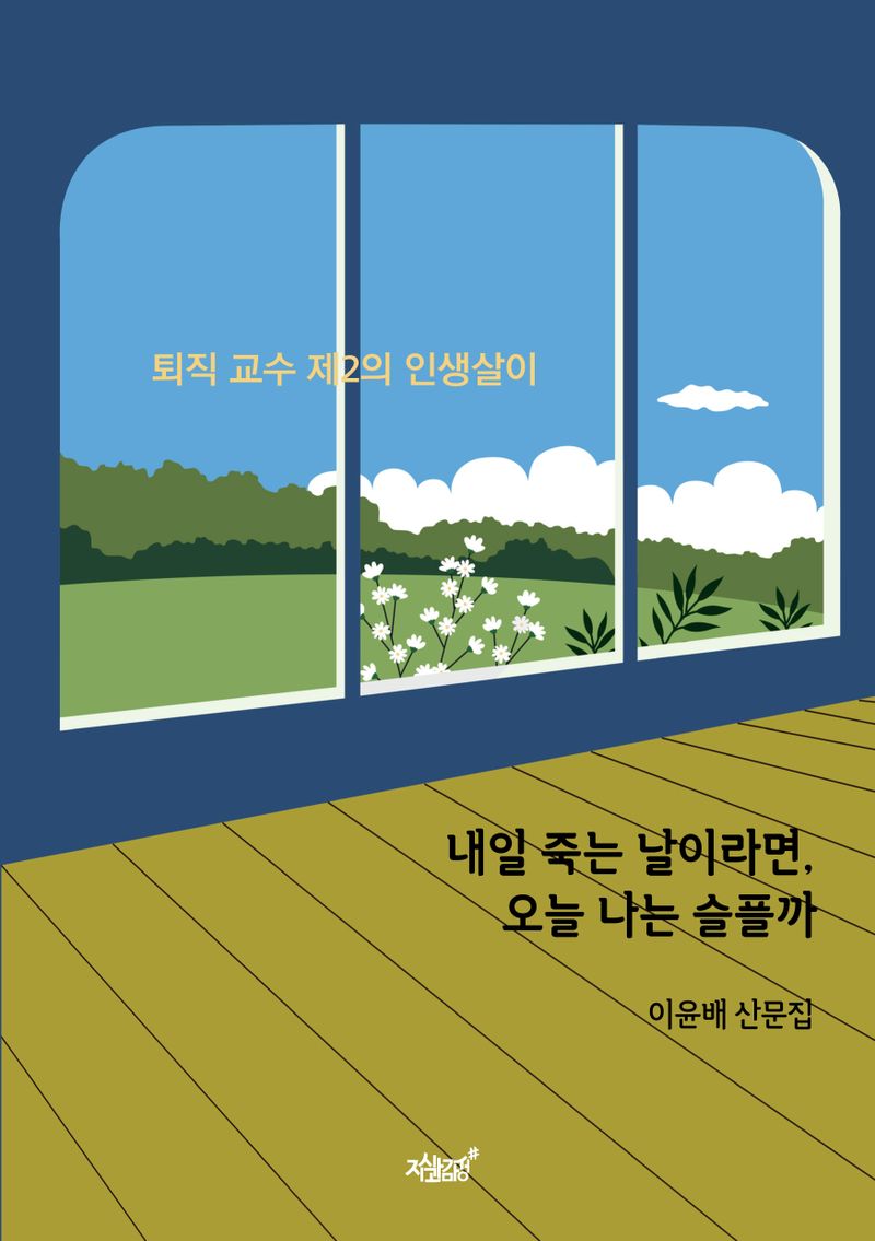 내일 죽는 날이라면, 오늘 나는 슬플까 : 퇴직 교수 제2의 인생살이 : 이윤배 산문집