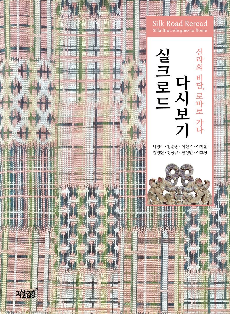 실크로드 다시보기 : 신라의 비단, 로마로 가다 = Silk road reread : Silla brocade goes to Rome / 지은이: 나영주, 황순종, 이진우, 이기훈, 김영현, 정상규, 전정민, 이효정