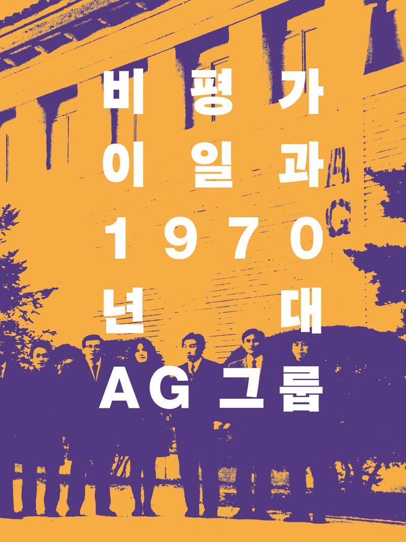 비평가 이일과 1970년대 AG 그룹 / 글: 이일, 정연심, 이유진, 오광수, 서승원, 심문섭, 이강소, 최명영, 김구림