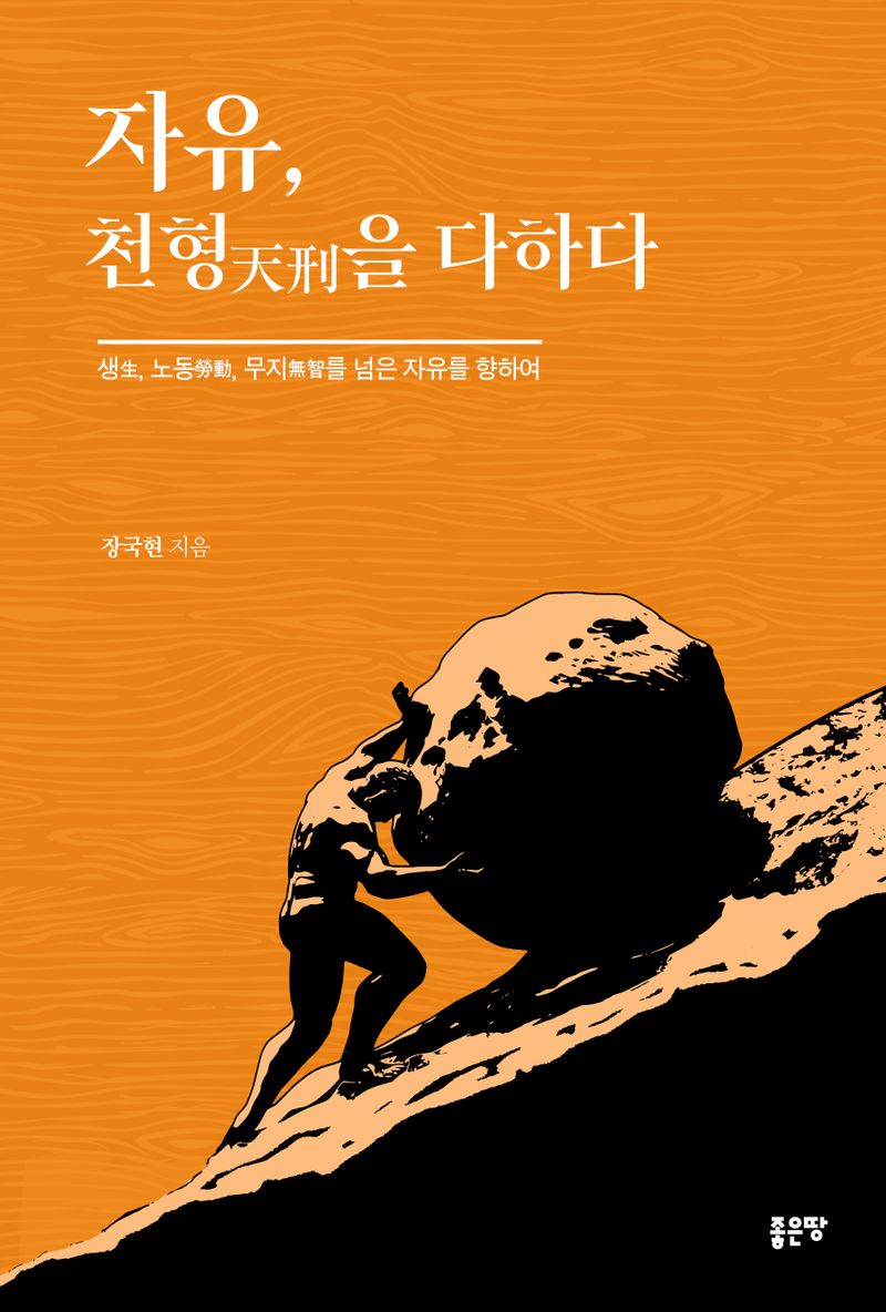 자유, 천형(天刑)을 다하다 : 생(生), 노동(勞動), 무지(無知)를 넘은 자유를 향하여