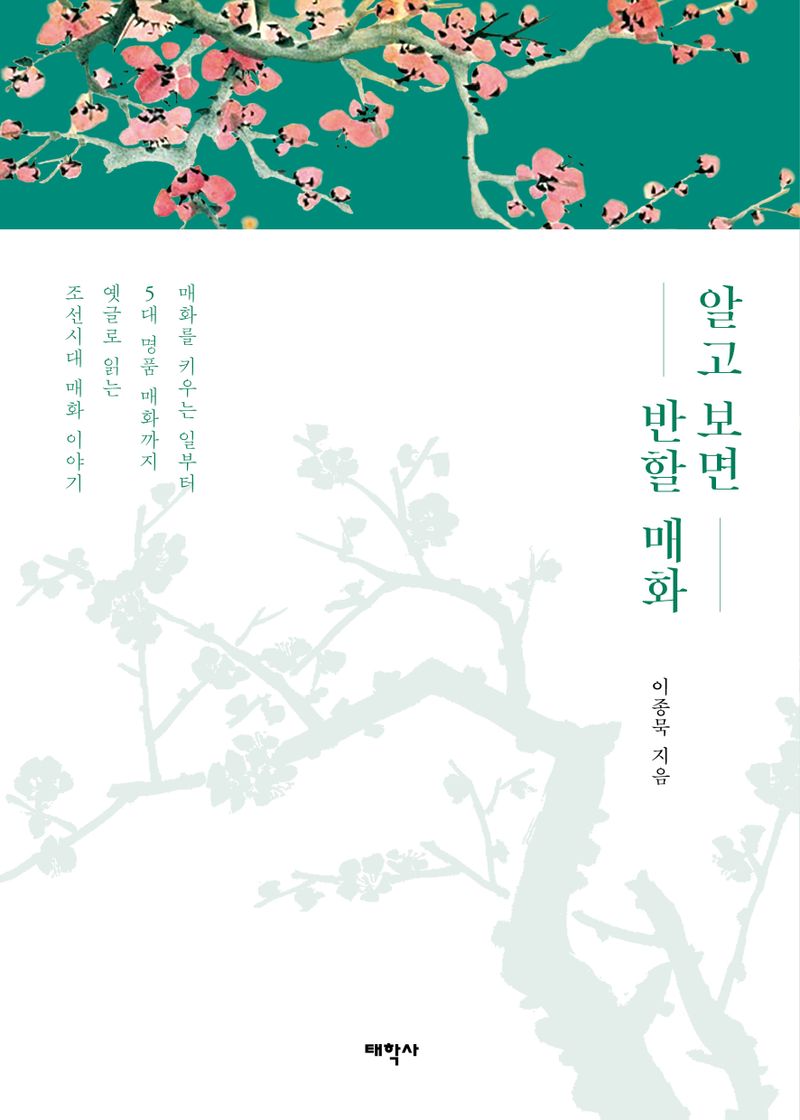 알고 보면 반할 매화 : 매화를 키우는 일부터 5대 명품 매화까지 옛글로 읽는 조선시대 매화 이야기