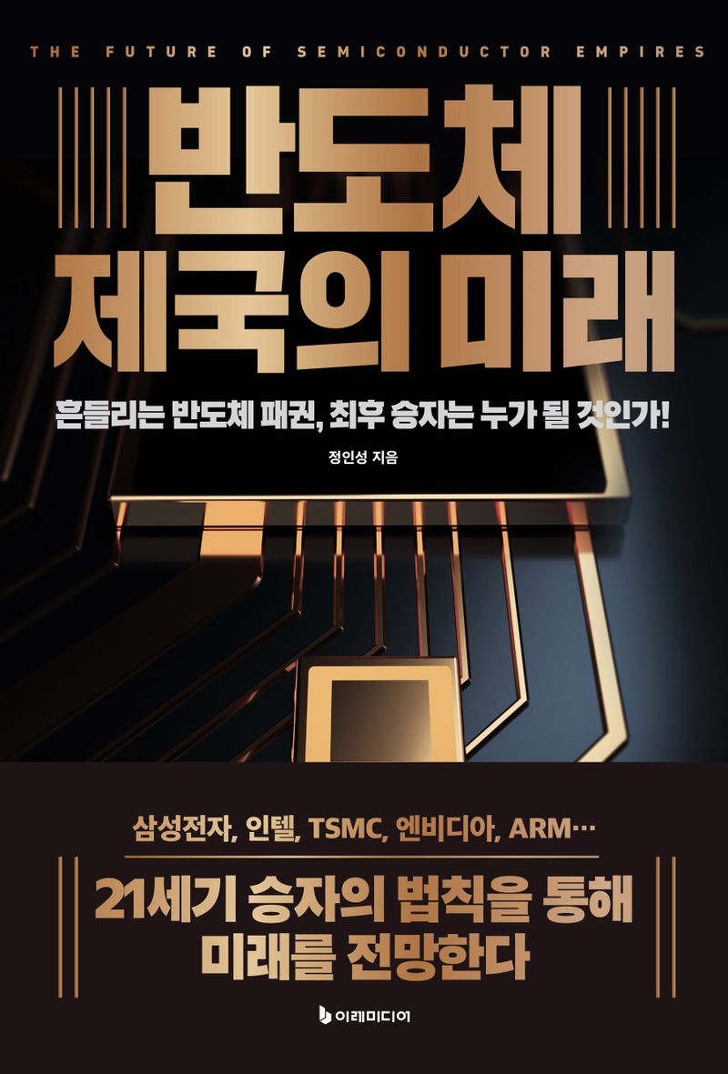 반도체 제국의 미래 = The future of semiconpuctor empires : 흔들리는 반도체 패권, 최후 승자는 누가 될 것인가!