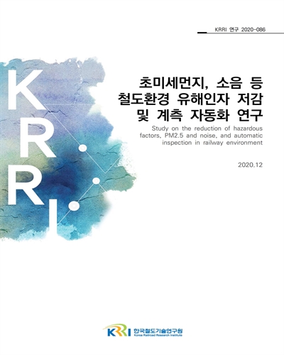 초미세먼지, 소음 등 철도환경 유해인자 저감 및 계측 자동화 연구 [전자자료]