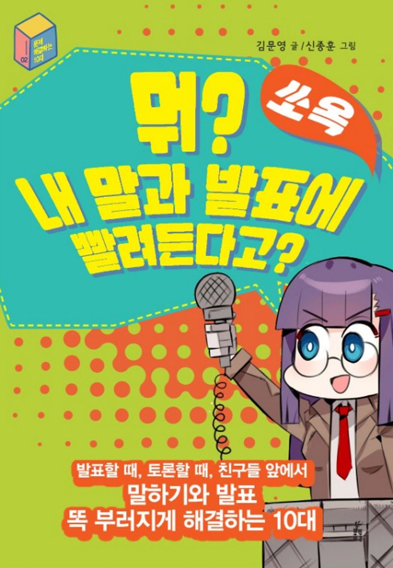 뭐? 내 말과 발표에 쏘옥 빨려든다고? : 발표할 때, 토론할 때, 친구들 앞에서 말하기와 발표 똑 부러지게 해결하는 10대