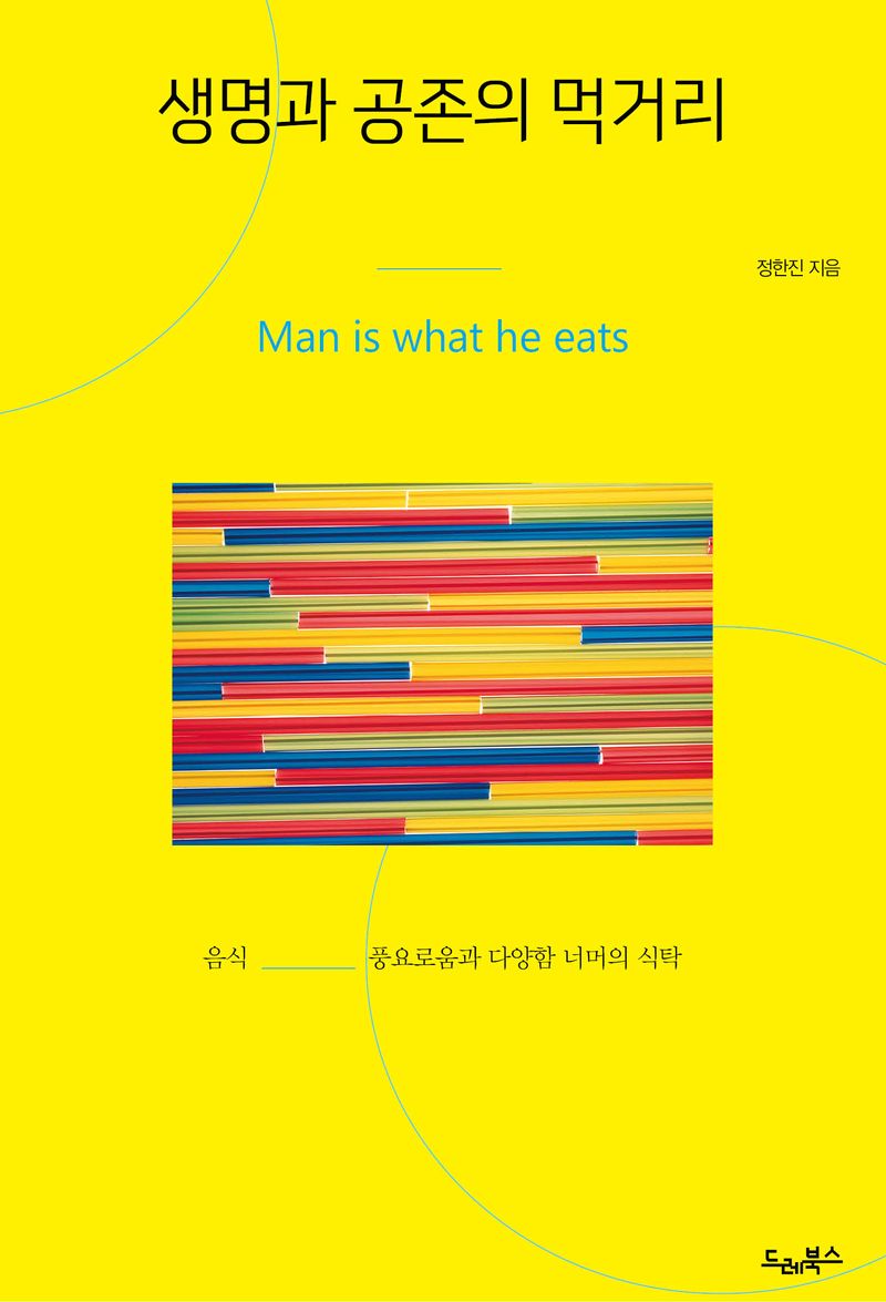 생명과 공존의 먹거리 : man is what he eats : 음식 풍요로움과 다양함 너머의 식탁