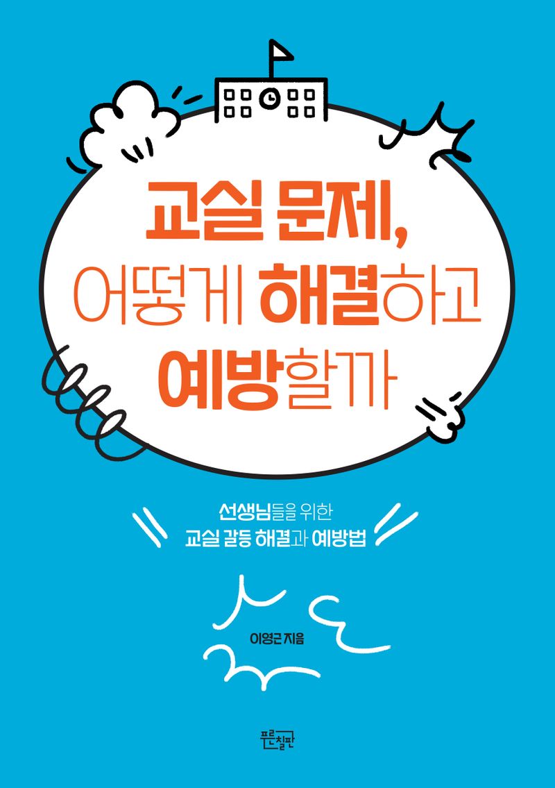 교실 문제, 어떻게 해결하고 예방할까 : 선생님들을 위한 교실 갈등 해결과 예방법