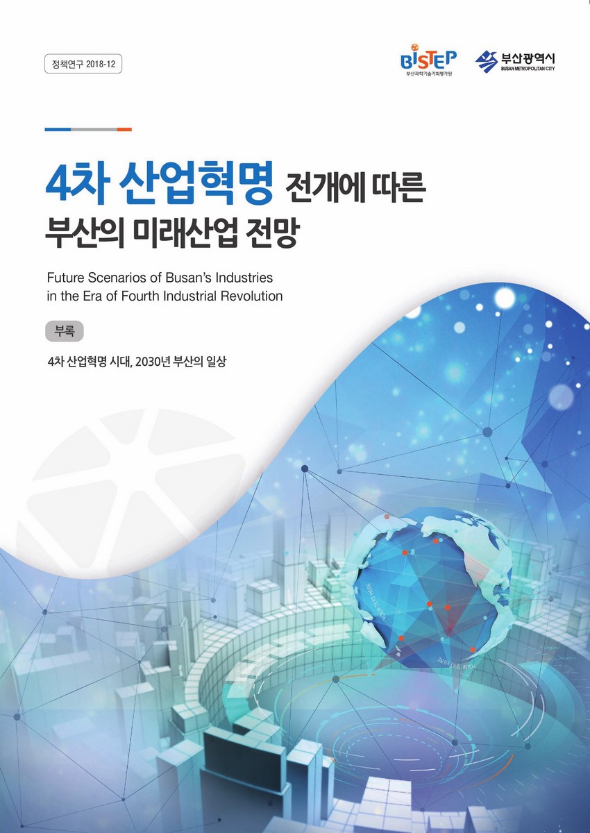 4차 산업혁명 전개에 따른 부산의 미래산업 전망 = Future scenarios of Busan's industries in the era of fourth industrial revolution. [1-2]