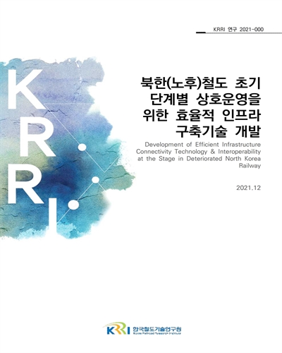 북한(노후)철도 초기 단계별 상호운영을 위한 효율적 인프라 구축기술 개발 [전자자료]