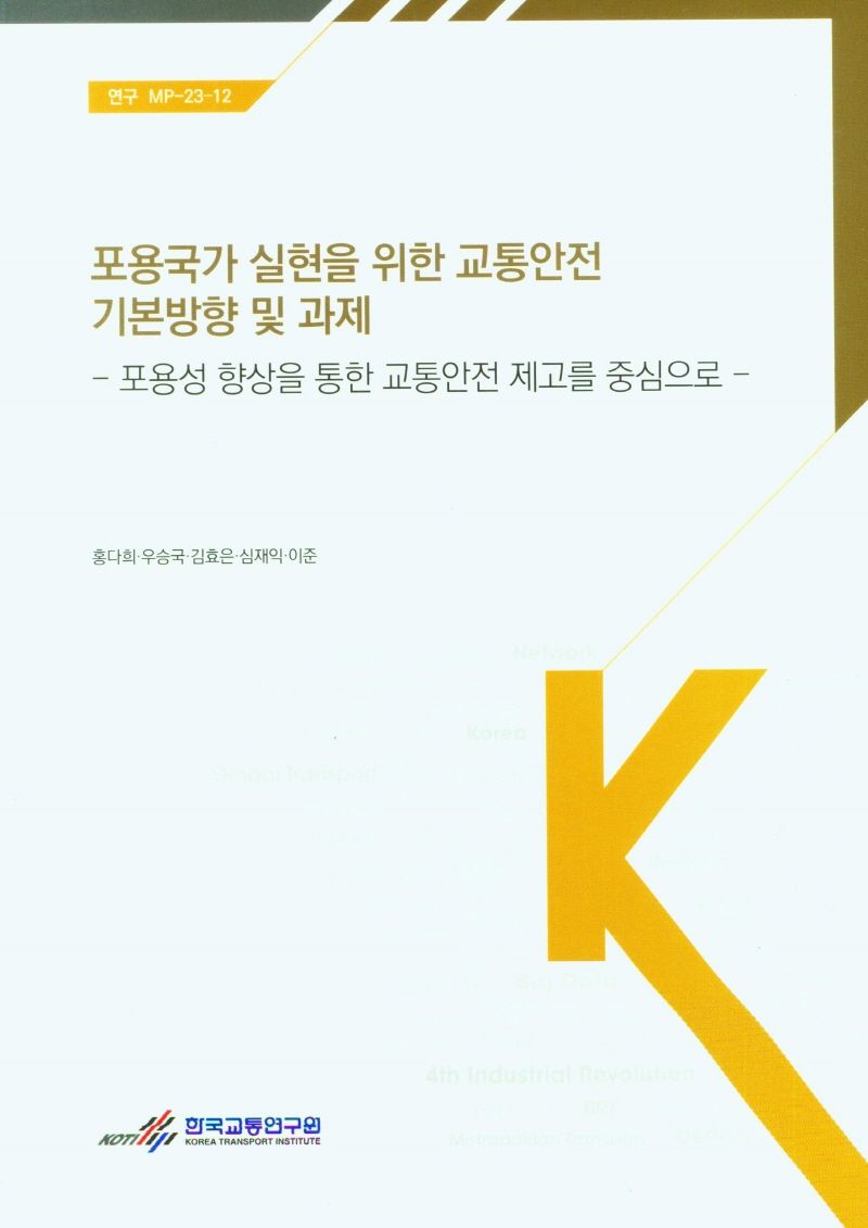 포용국가 실현을 위한 교통안전 기본방향 및 과제 = Basic direction and challenges of traffic safety for the realization of an inclusive nation : 포용성 향상을 통한 교통안전 제고를 중심으로 / 저자: 홍다희, 우승국, 김효은, 심재익, 이준