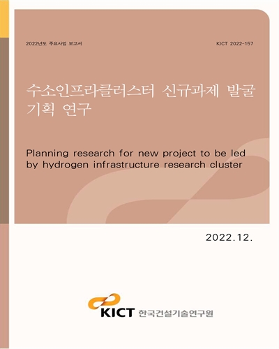 수소인프라클러스터 신규과제 발굴 기획 연구 [전자자료] = Planning research for new project to be led by hydrogen infrastructure research cluster
