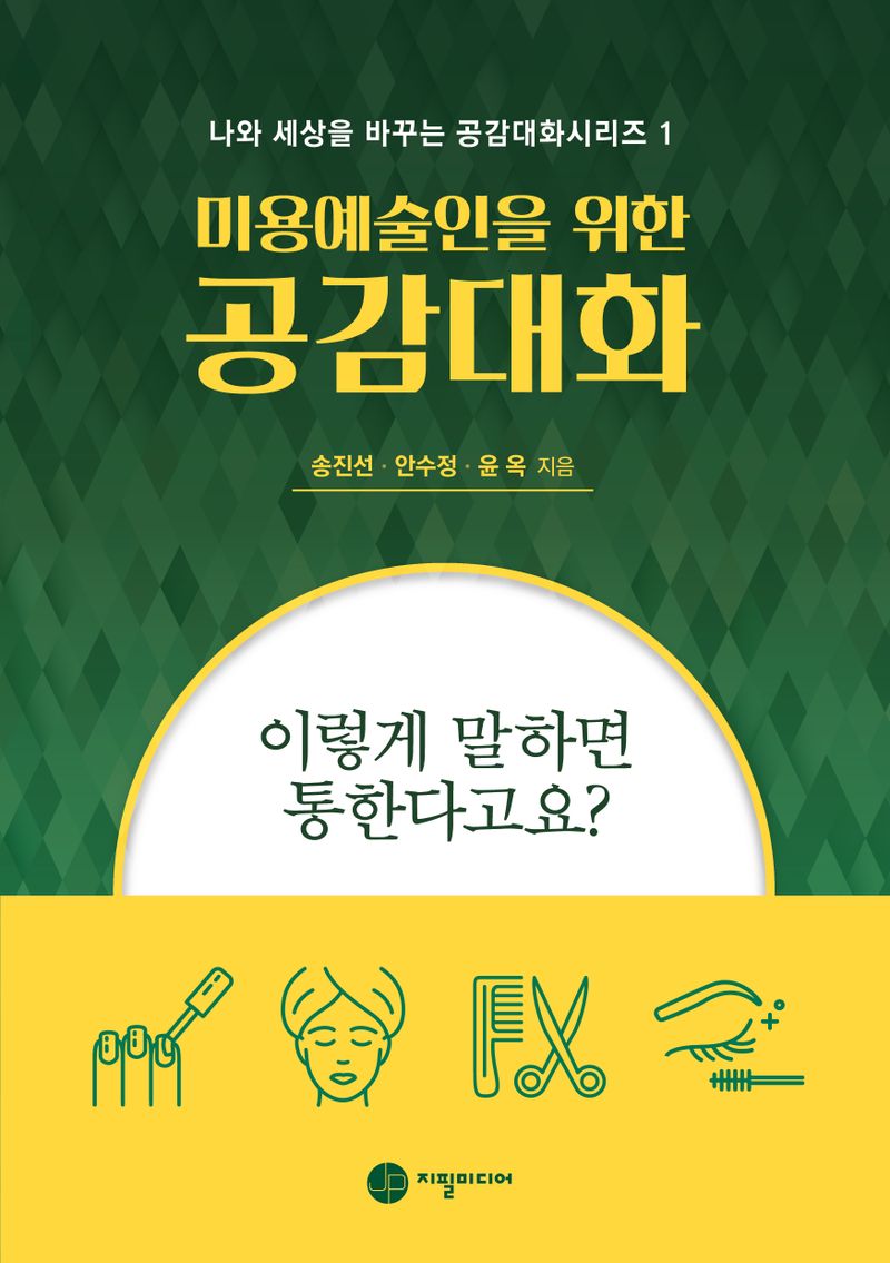 (미용예술인을 위한) 공감대화 : 이렇게 말하면 통한다고요? / 송진선, 안수정, 윤옥 지음