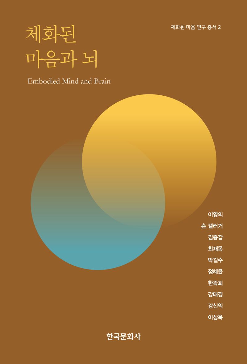 체화된 마음과 뇌 = Embodied mind and brain / 지은이: 이영의, 숀 갤러거, 김종갑, 최재목, 박길수, 정혜윤, 한곽희, 강태경, 강신익, 이상욱