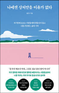 나에겐 상처받을 이유가 없다 [전자자료] : 자기밖에 모르는 사람들에게 휘둘리지 않고 나를 존중하는 삶의 시작