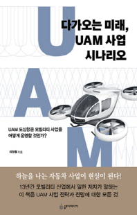 다가오는 미래, UAM 사업 시나리오 [전자자료] : UAM 도심항공 모빌리티 사업을 어떻게 운영할 것인가?