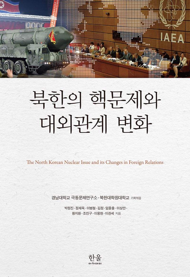 북한의 핵문제와 대외관계 변화 = The North Korean nuclear issue and its changes in foreign relations / 박정진, 정재욱, 이병철, 김정, 임을출, 이상만, 황지환, 조진구, 이웅현, 이관세 지음 ; 경남대학교 극동문제연구소, 북한대학원대학교 기획엮음