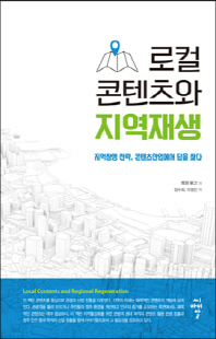 로컬 콘텐츠와 지역재생 [전자자료] = Local contents and regional regeneration : 지역창생 전략, 콘텐츠산업에서 답을 찾다